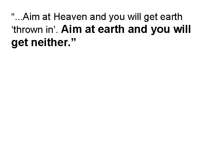 “. . . Aim at Heaven and you will get earth ‘thrown in’. Aim