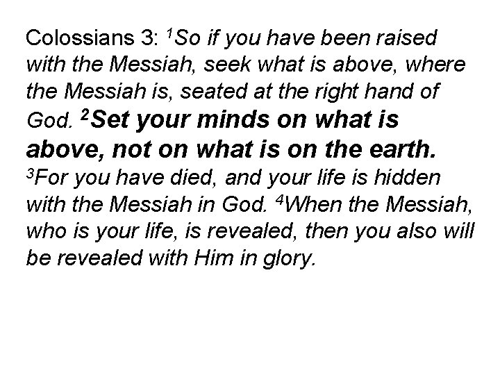 Colossians 3: 1 So if you have been raised with the Messiah, seek what