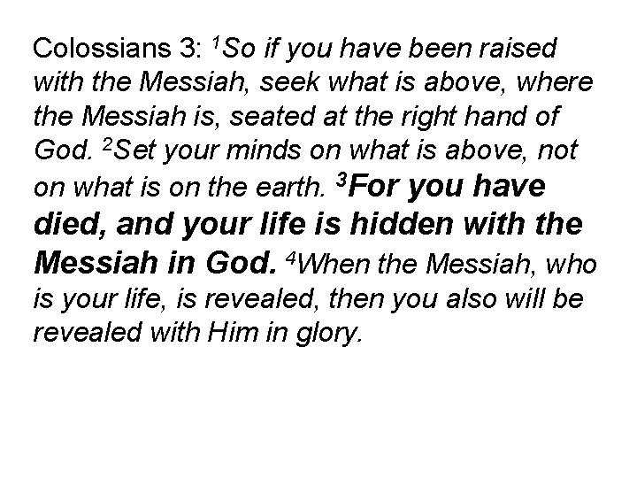 Colossians 3: 1 So if you have been raised with the Messiah, seek what