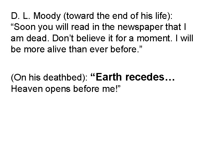 D. L. Moody (toward the end of his life): “Soon you will read in