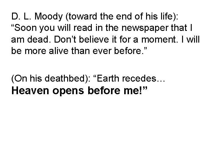 D. L. Moody (toward the end of his life): “Soon you will read in