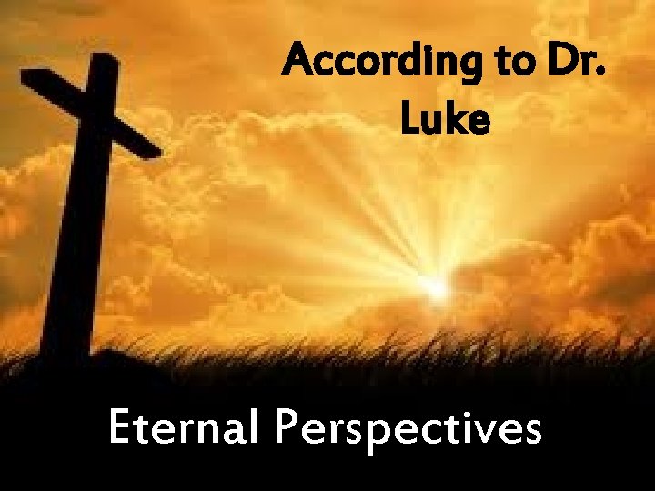 According to Dr. Luke Eternal Perspectives 