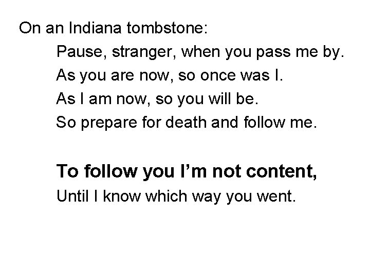 On an Indiana tombstone: Pause, stranger, when you pass me by. As you are