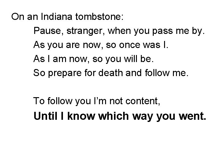 On an Indiana tombstone: Pause, stranger, when you pass me by. As you are