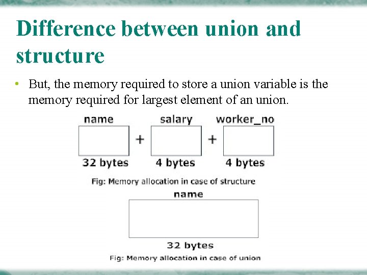 Difference between union and structure • But, the memory required to store a union