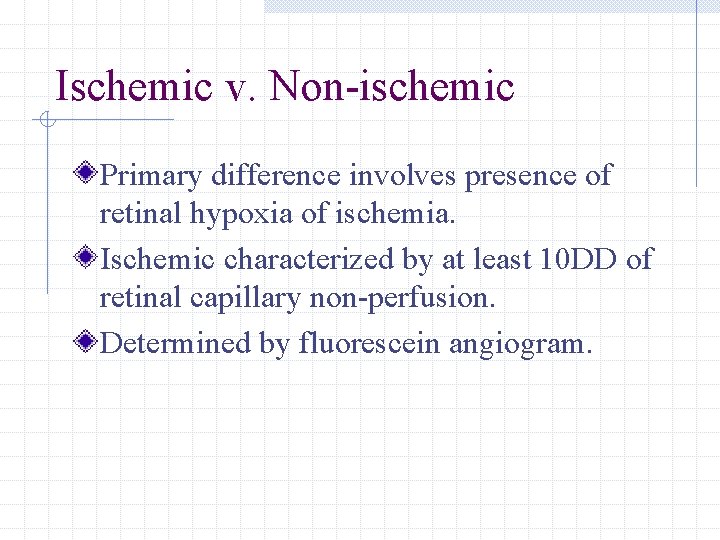 Ischemic v. Non-ischemic Primary difference involves presence of retinal hypoxia of ischemia. Ischemic characterized