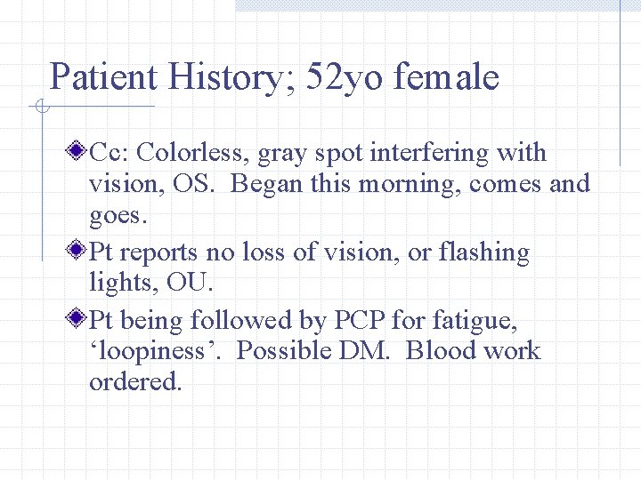 Patient History; 52 yo female Cc: Colorless, gray spot interfering with vision, OS. Began