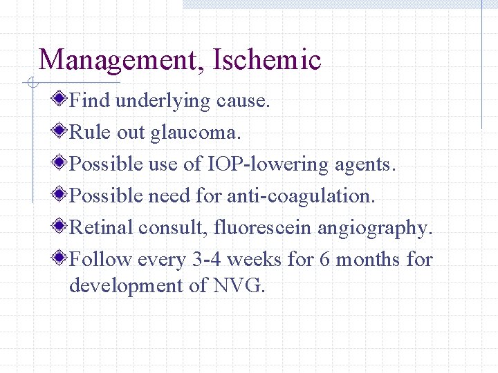 Management, Ischemic Find underlying cause. Rule out glaucoma. Possible use of IOP-lowering agents. Possible