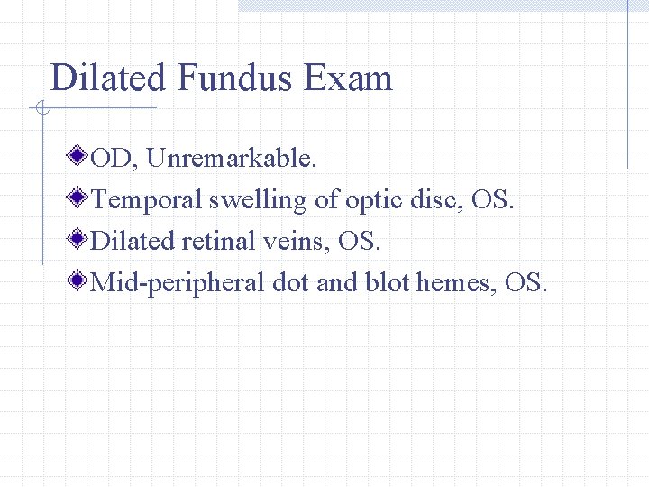 Dilated Fundus Exam OD, Unremarkable. Temporal swelling of optic disc, OS. Dilated retinal veins,
