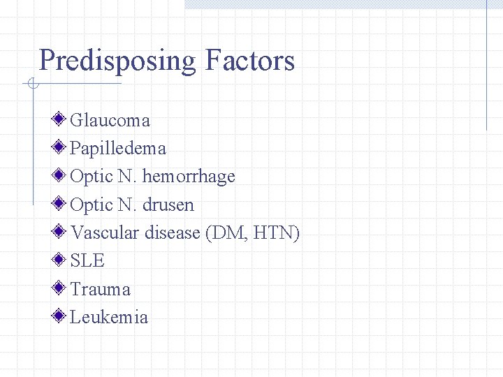 Predisposing Factors Glaucoma Papilledema Optic N. hemorrhage Optic N. drusen Vascular disease (DM, HTN)