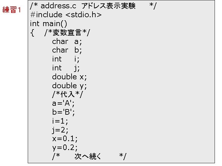 練習１ /* address. c アドレス表示実験 #include <stdio. h> int main() { /*変数宣言*/ char a;