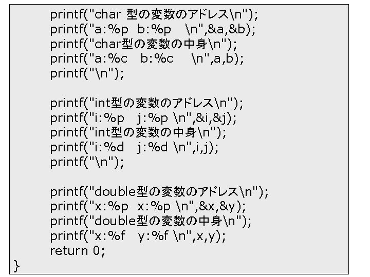 printf("char 型の変数のアドレスn"); printf("a: %p b: %p n", &a, &b); printf("char型の変数の中身n"); printf("a: %c b: %c