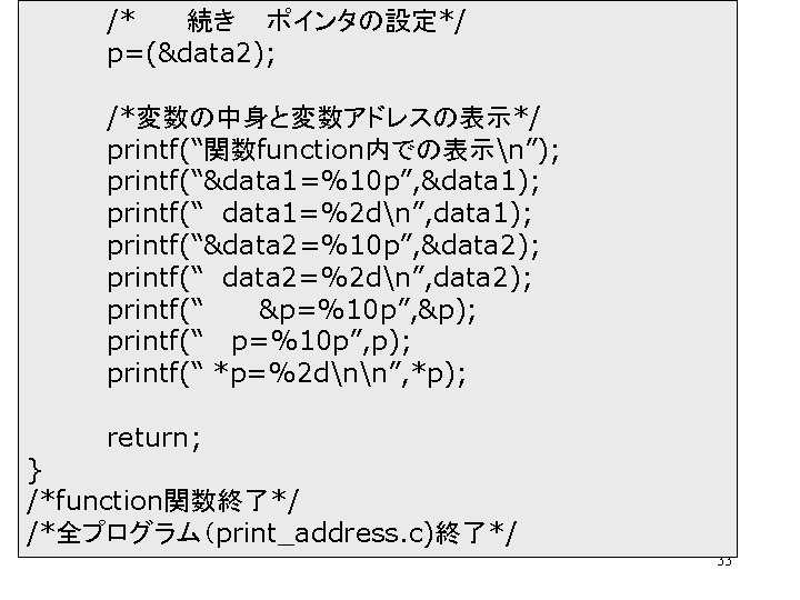 /* 続き ポインタの設定*/ p=(&data 2); /*変数の中身と変数アドレスの表示*/ printf(“関数function内での表示n”); printf(“&data 1=%10 p”, &data 1); printf(“ data