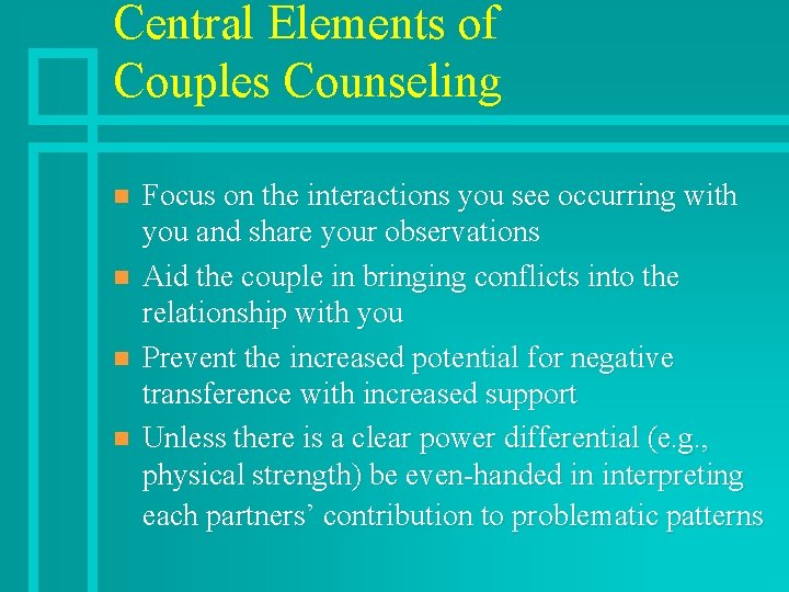 Central Elements of Couples Counseling n n Focus on the interactions you see occurring