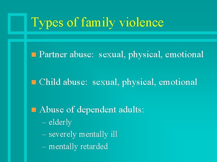 Types of family violence n Partner abuse: sexual, physical, emotional n Child abuse: sexual,