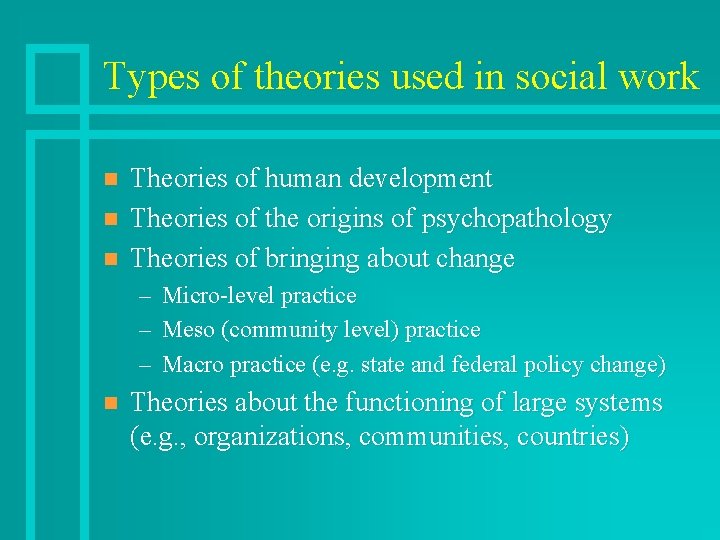 Types of theories used in social work n n n Theories of human development