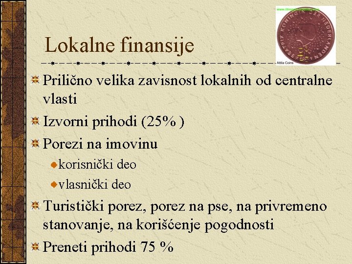 Lokalne finansije Prilično velika zavisnost lokalnih od centralne vlasti Izvorni prihodi (25% ) Porezi