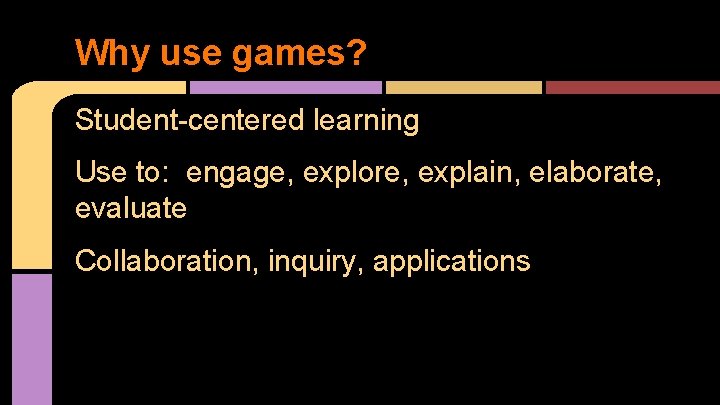 Why use games? Student-centered learning Use to: engage, explore, explain, elaborate, evaluate Collaboration, inquiry,