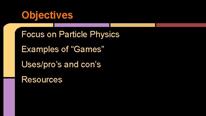 Objectives Focus on Particle Physics Examples of “Games” Uses/pro’s and con’s Resources 