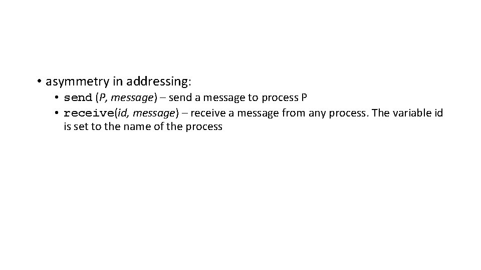  • asymmetry in addressing: • send (P, message) – send a message to