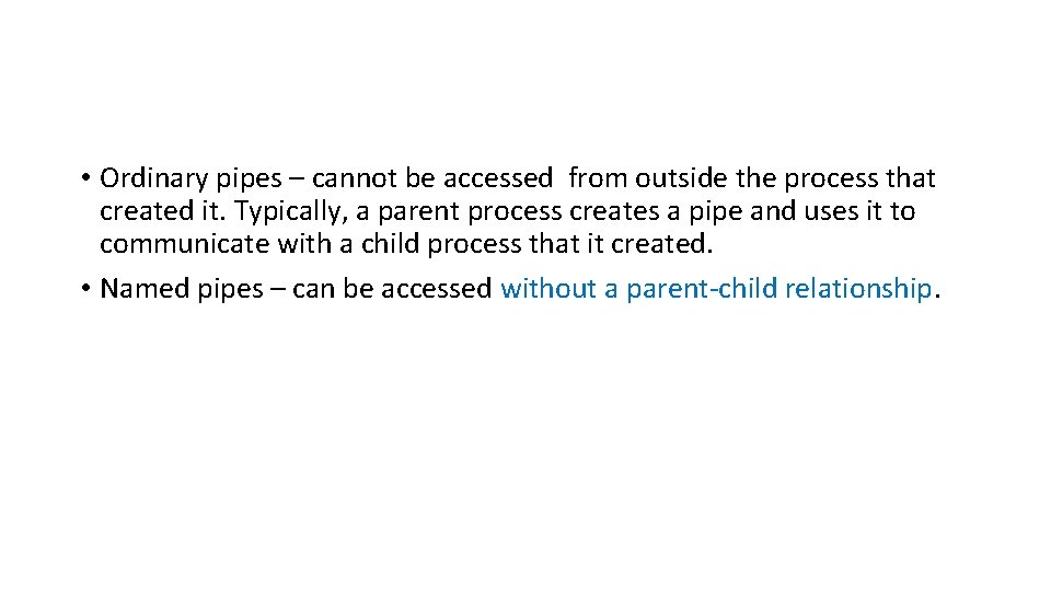  • Ordinary pipes – cannot be accessed from outside the process that created