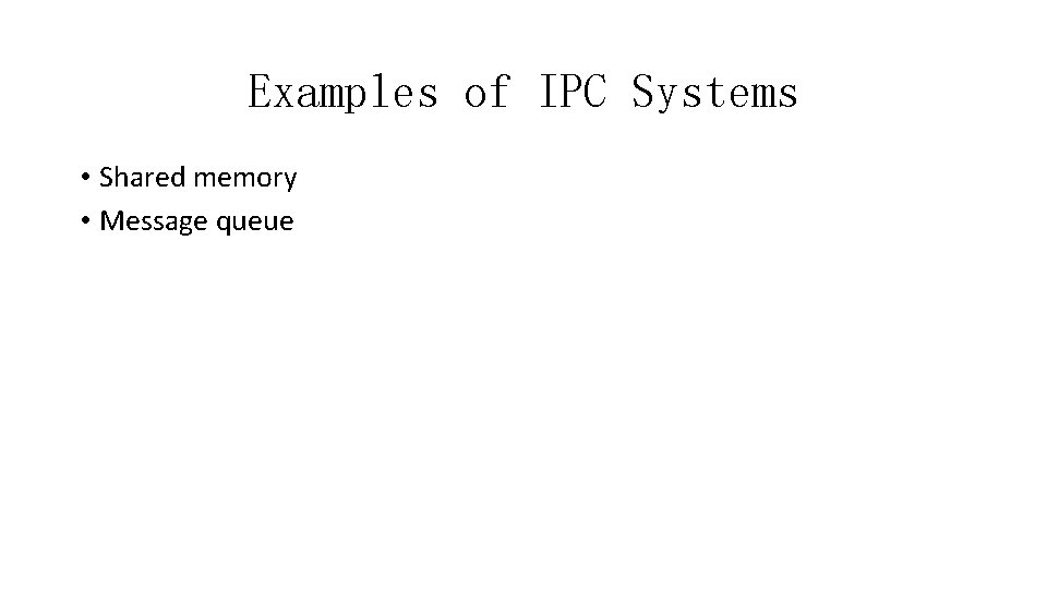 Examples of IPC Systems • Shared memory • Message queue 