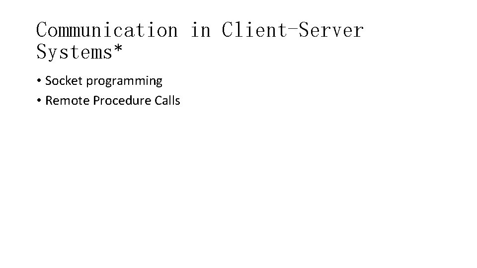 Communication in Client-Server Systems* • Socket programming • Remote Procedure Calls 