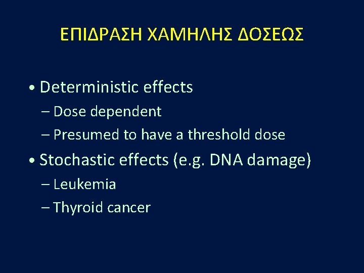 ΕΠΙΔΡΑΣΗ ΧΑΜΗΛΗΣ ΔΟΣΕΩΣ • Deterministic effects – Dose dependent – Presumed to have a ΕΠΙΔΡΑΣΗ ΧΑΜΗΛΗΣ ΔΟΣΕΩΣ • Deterministic effects – Dose dependent – Presumed to have a