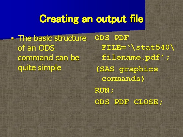 Creating an output file § The basic structure ODS PDF FILE=‘stat 540 of an