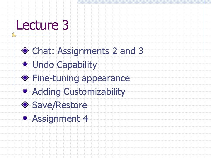 Lecture 3 Chat: Assignments 2 and 3 Undo Capability Fine-tuning appearance Adding Customizability Save/Restore