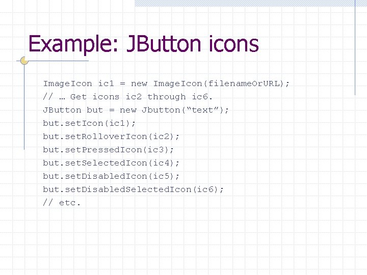 Example: JButton icons Image. Icon ic 1 = new Image. Icon(filename. Or. URL); //