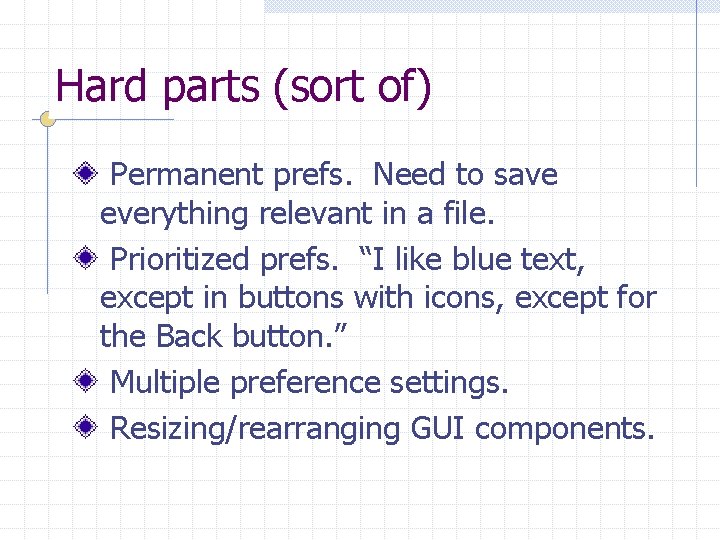 Hard parts (sort of) Permanent prefs. Need to save everything relevant in a file.