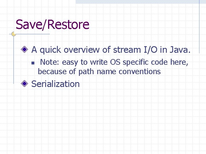 Save/Restore A quick overview of stream I/O in Java. n Note: easy to write