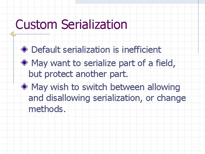 Custom Serialization Default serialization is inefficient May want to serialize part of a field,