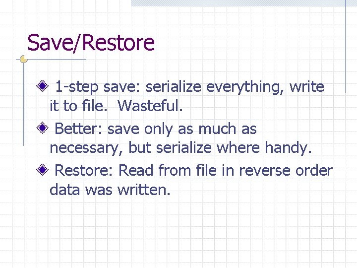 Save/Restore 1 -step save: serialize everything, write it to file. Wasteful. Better: save only