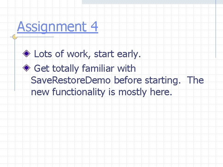 Assignment 4 Lots of work, start early. Get totally familiar with Save. Restore. Demo
