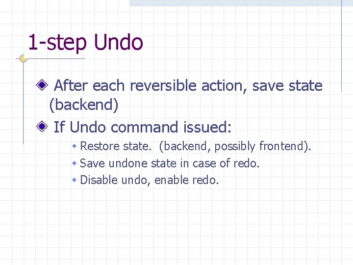 1 -step Undo After each reversible action, save state (backend) If Undo command issued: