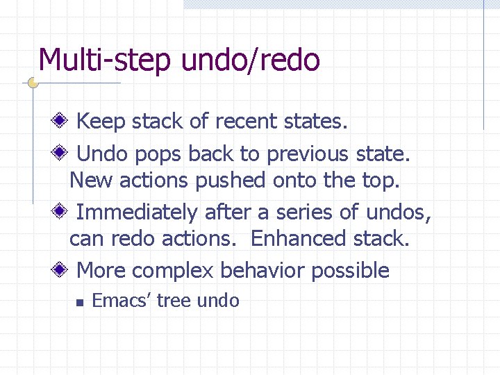 Multi-step undo/redo Keep stack of recent states. Undo pops back to previous state. New