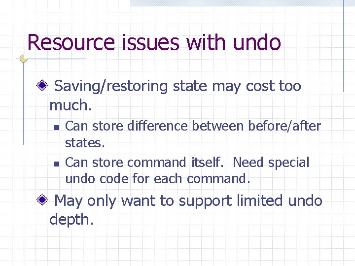 Resource issues with undo Saving/restoring state may cost too much. n n Can store