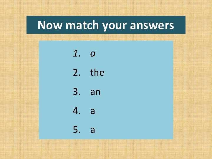 Now match your answers 1. a 2. the 3. an 4. a 5. a