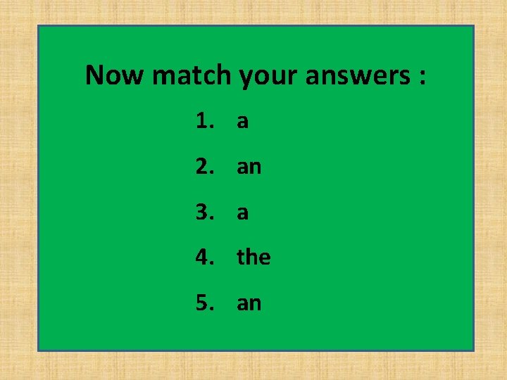 Now match your answers : 1. a 2. an 3. a 4. the 5.