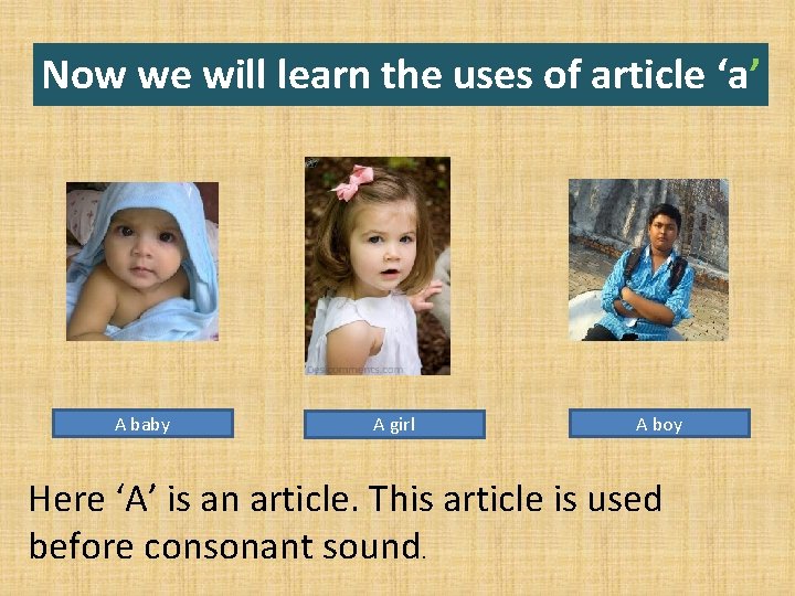 Now we will learn the uses of article ‘a’ A baby A girl A