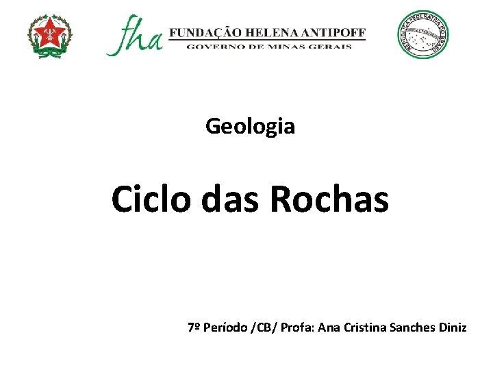 Geologia Ciclo das Rochas 7º Período /CB/ Profa: Ana Cristina Sanches Diniz 