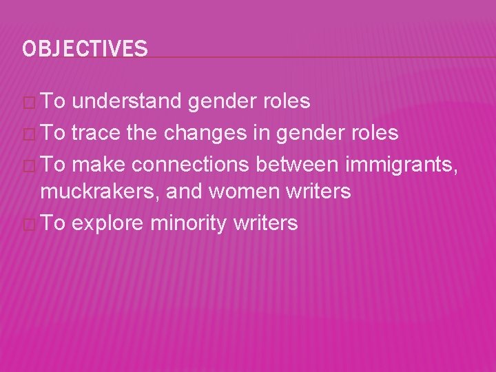 OBJECTIVES � To understand gender roles � To trace the changes in gender roles