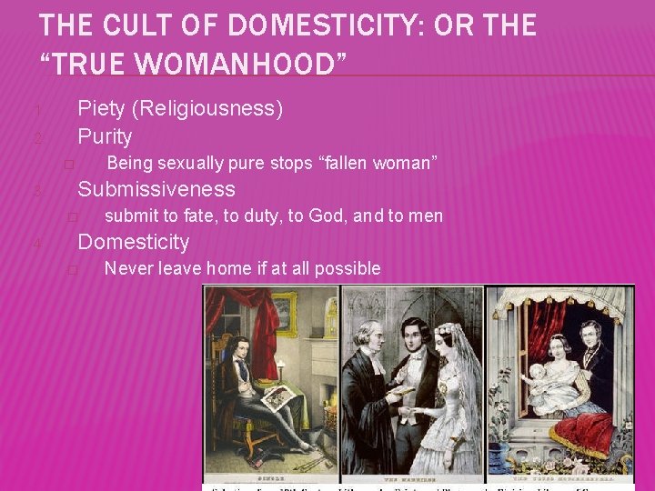 THE CULT OF DOMESTICITY: OR THE “TRUE WOMANHOOD” Piety (Religiousness) Purity 1. 2. Being