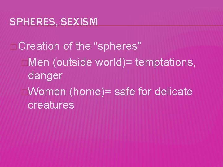 SPHERES, SEXISM � Creation of the “spheres” �Men (outside world)= temptations, danger �Women (home)=