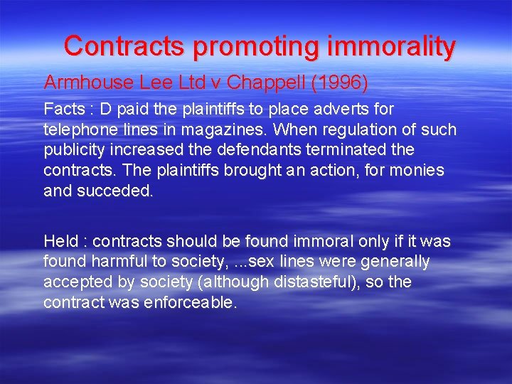 Contracts promoting immorality Armhouse Lee Ltd v Chappell (1996) Facts : D paid the