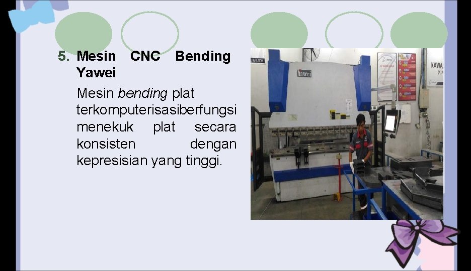 5. Mesin CNC Bending Yawei Mesin bending plat terkomputerisasiberfungsi menekuk plat secara konsisten dengan