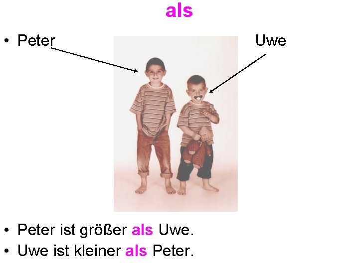 als • Peter ist größer als Uwe. • Uwe ist kleiner als Peter. Uwe