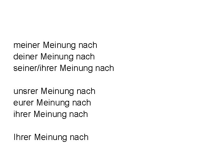 meiner Meinung nach deiner Meinung nach seiner/ihrer Meinung nach unsrer Meinung nach eurer Meinung